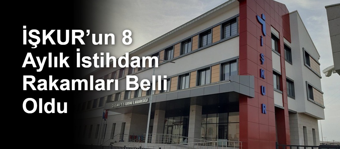 İŞKUR’un 8 Aylık İstihdam Rakamları Belli Oldu