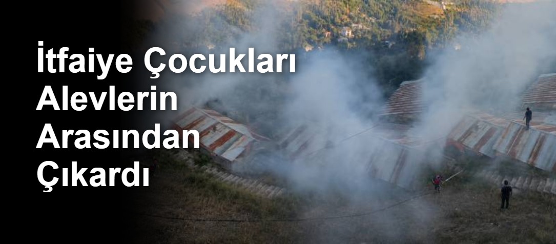 İtfaiye Çocukları Alevlerin Arasından Çıkardı
