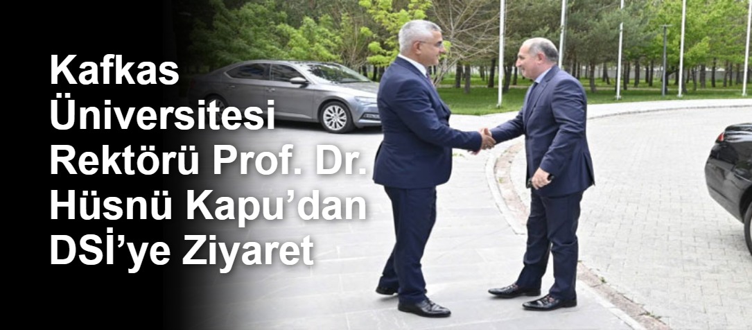 Kafkas Üniversitesi Rektörü Prof. Dr. Hüsnü Kapu’dan DSİ’ye Ziyaret