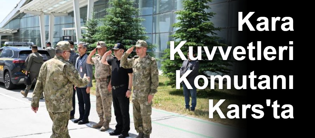 Kara Kuvvetleri Komutanı Kars'ta