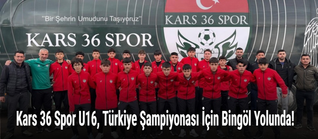 Kars 36 Spor U16, Türkiye Şampiyonası İçin Bingöl Yolunda!