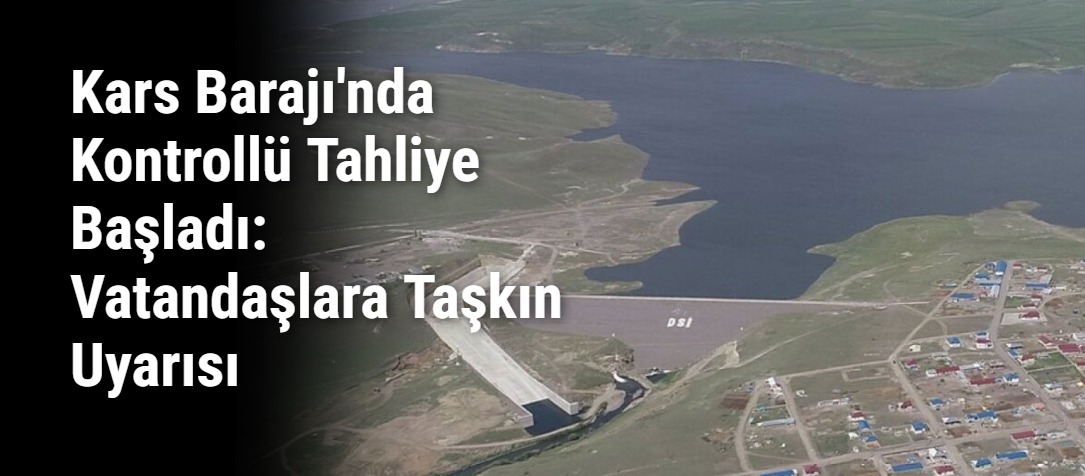 Kars Barajı'nda Kontrollü Tahliye Başladı: Vatandaşlara Taşkın Uyarısı