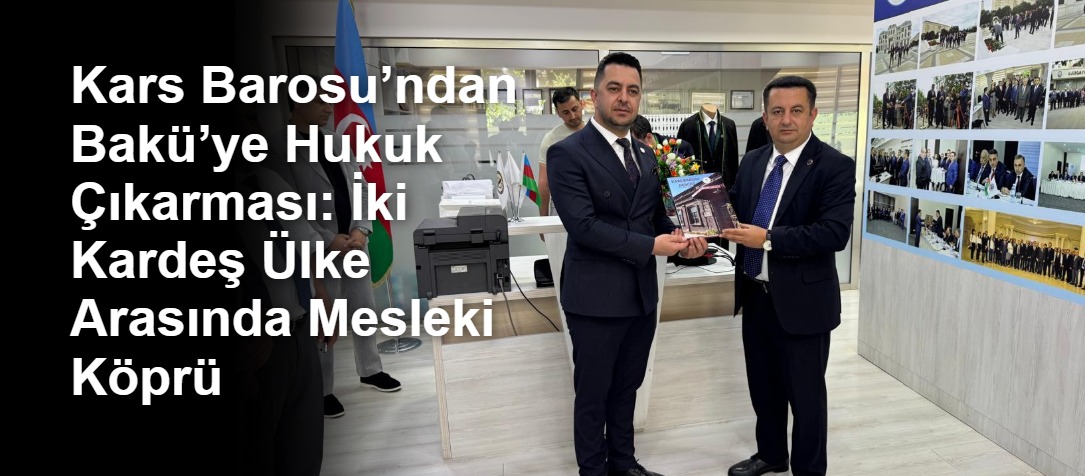 Kars Barosu’ndan Bakü’ye Hukuk Çıkarması: İki Kardeş Ülke Arasında Mesleki Köprü