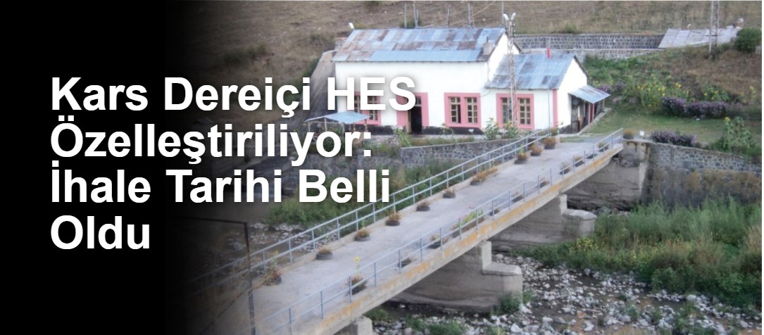 Kars Dereiçi HES Özelleştiriliyor: İhale Tarihi Belli Oldu