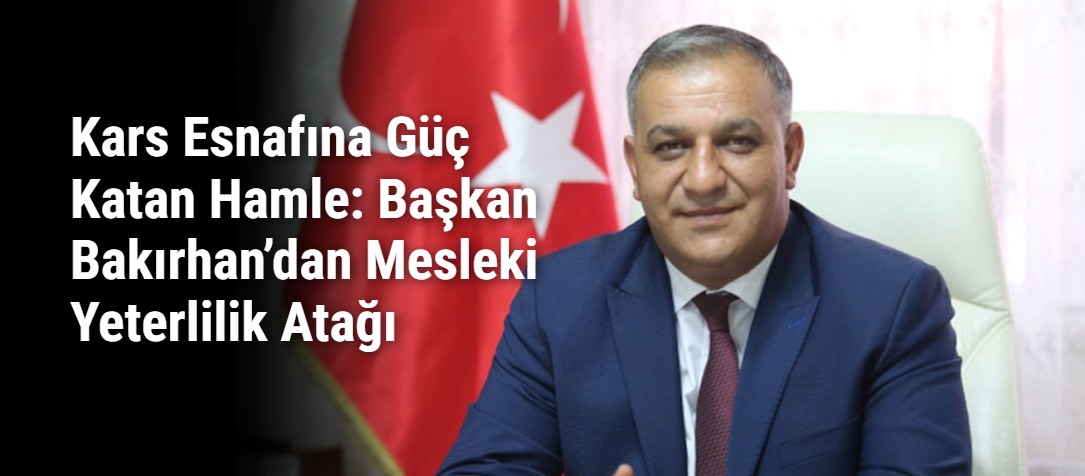 Kars Esnafına Güç Katan Hamle: Başkan Bakırhan’dan Mesleki Yeterlilik Atağı