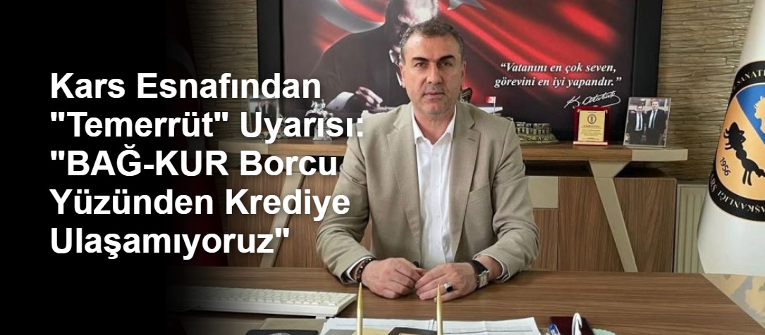Kars Esnafından "Temerrüt" Uyarısı: "BAĞ-KUR Borcu Yüzünden Krediye Ulaşamıyoruz"