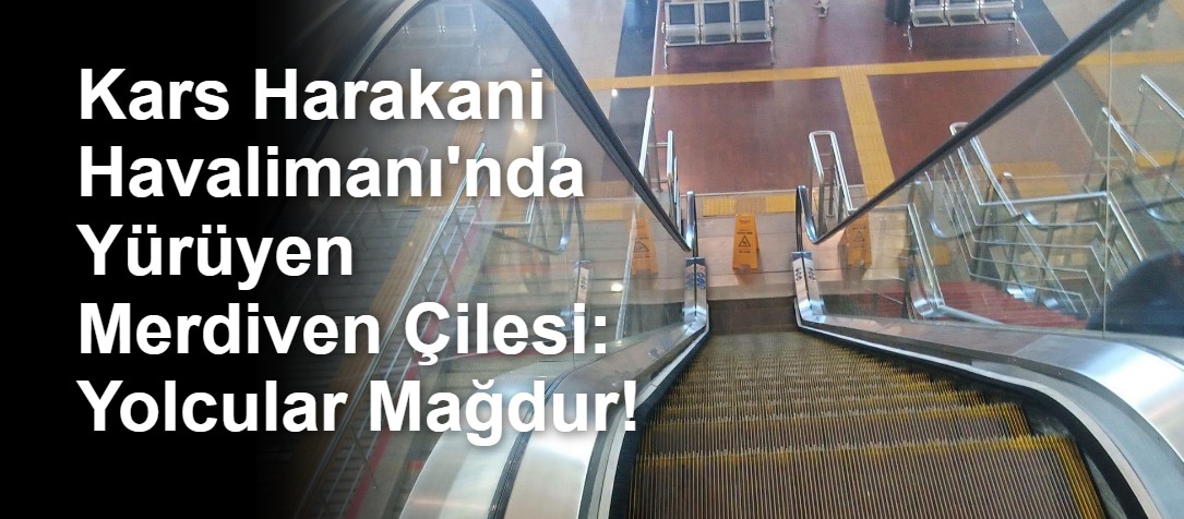 Kars Harakani Havalimanı'nda Yürüyen Merdiven Çilesi: Yolcular Mağdur!