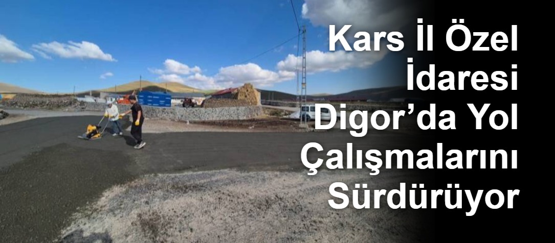 Kars İl Özel İdaresi Digor’da Yol Çalışmalarını Sürdürüyor