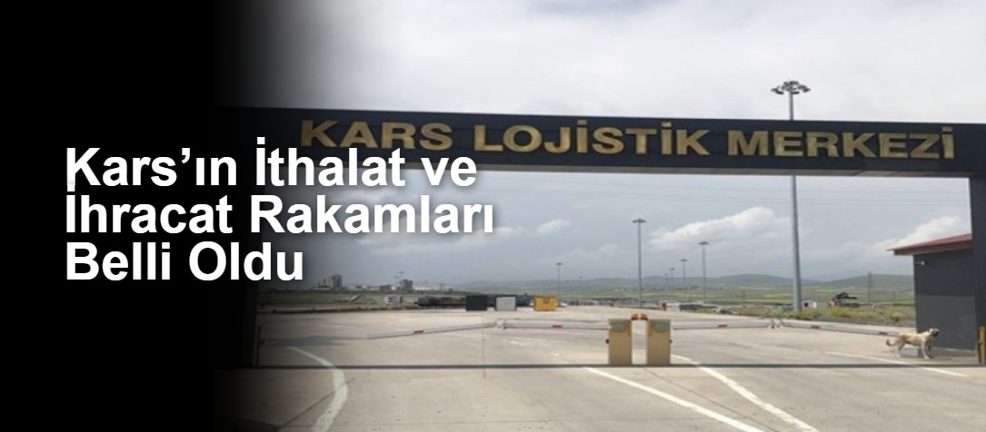 Kars’ın İthalat ve İhracat Rakamları Belli Oldu