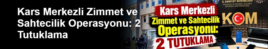Kars Merkezli Zimmet ve Sahtecilik Operasyonu: 2 Tutuklama