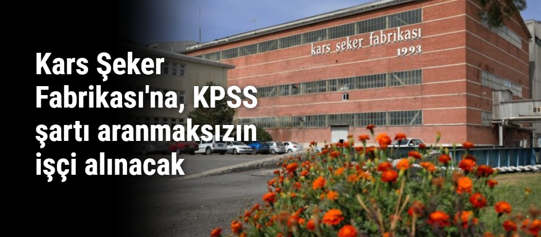 Kars Şeker Fabrikası'na, KPSS şartı aranmaksızın işçi alınacak
