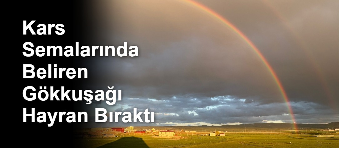 Kars Semalarında Beliren Gökkuşağı Hayran Bıraktı