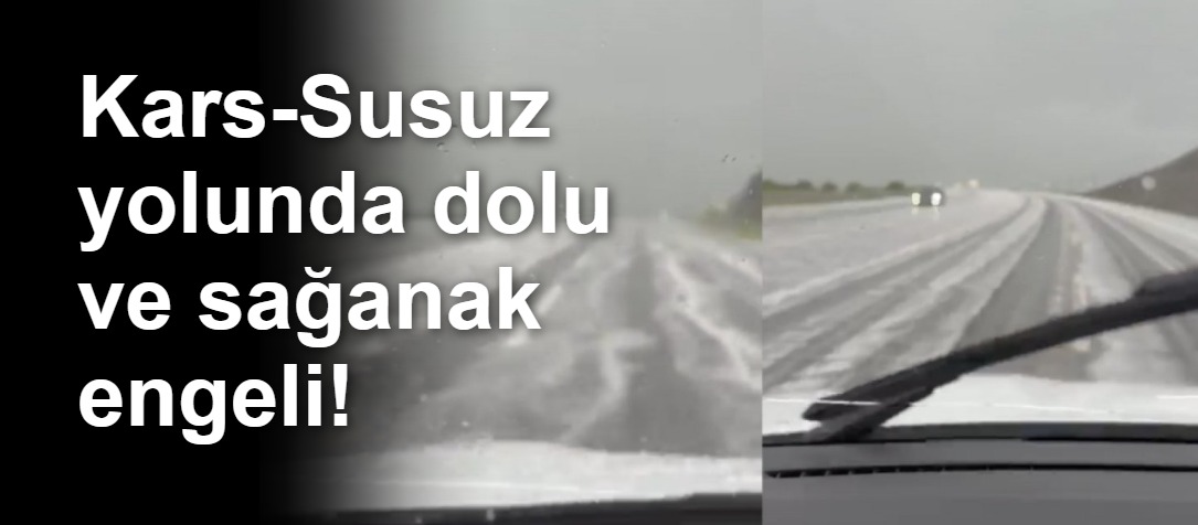 Kars-Susuz yolunda dolu ve sağanak engeli!