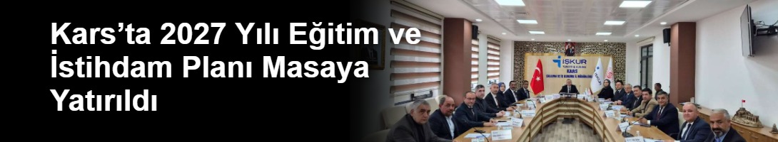 Kars’ta 2027 Yılı Eğitim ve İstihdam Planı Masaya Yatırıldı