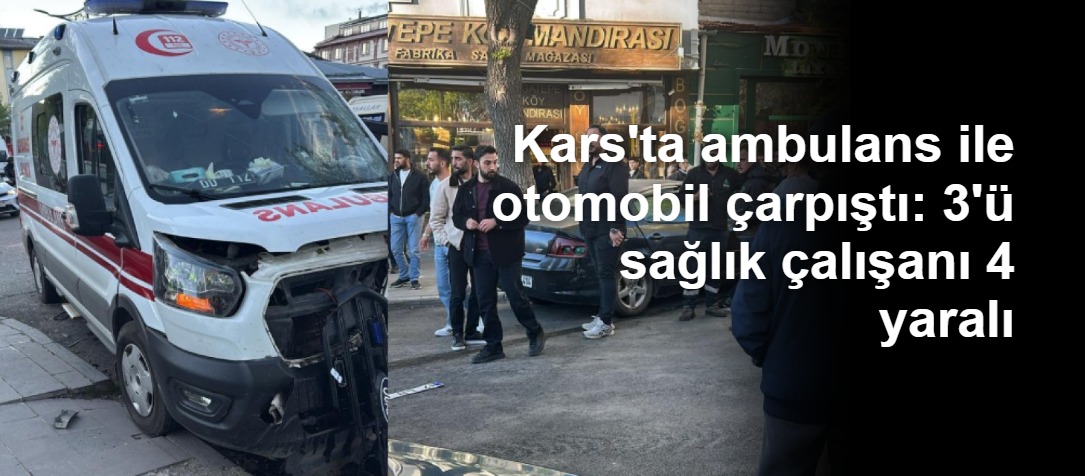 Kars'ta ambulans ile otomobil çarpıştı: 3'ü sağlık çalışanı 4 yaralı