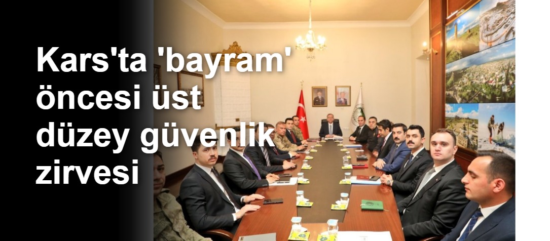 Kars'ta 'bayram' öncesi üst düzey güvenlik zirvesi