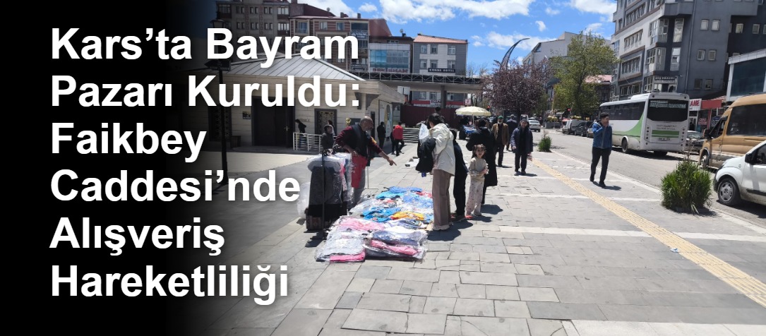Kars’ta Bayram Pazarı Kuruldu: Faikbey Caddesi’nde Alışveriş Hareketliliği