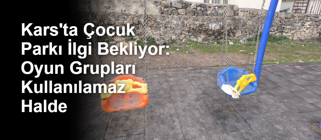Kars'ta Çocuk Parkı İlgi Bekliyor: Oyun Grupları Kullanılamaz Halde