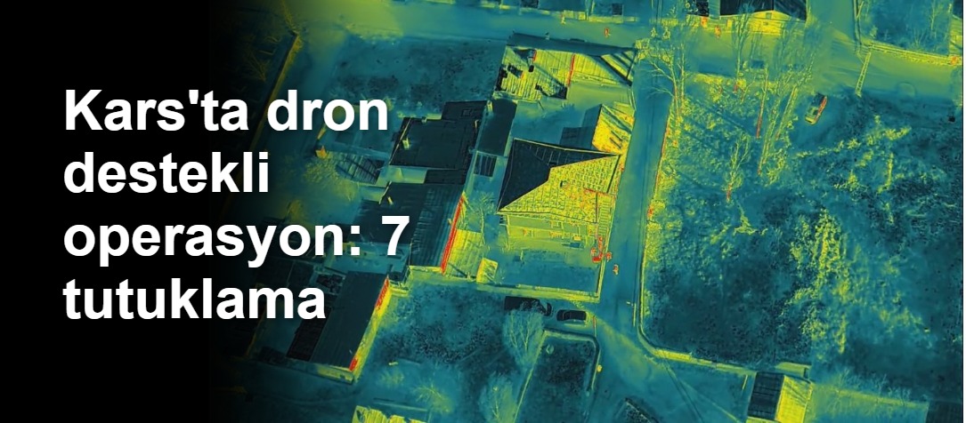 Kars'ta dron destekli operasyon: 7 tutuklama