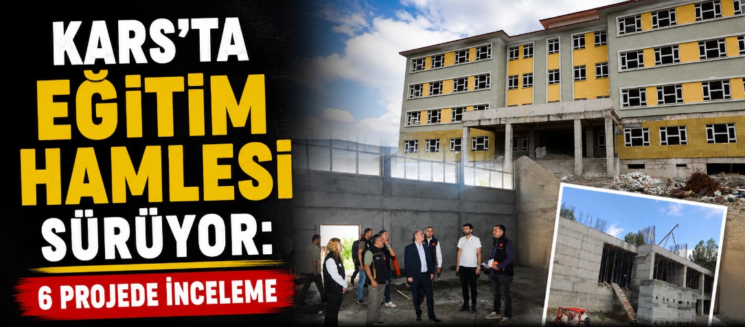 Kars'ta Eğitim Hamlesi Sürüyor: 6 Projede İnceleme