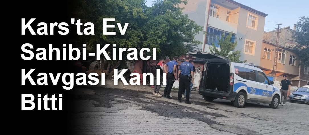Kars'ta Ev Sahibi-Kiracı Kavgası Kanlı Bitti
