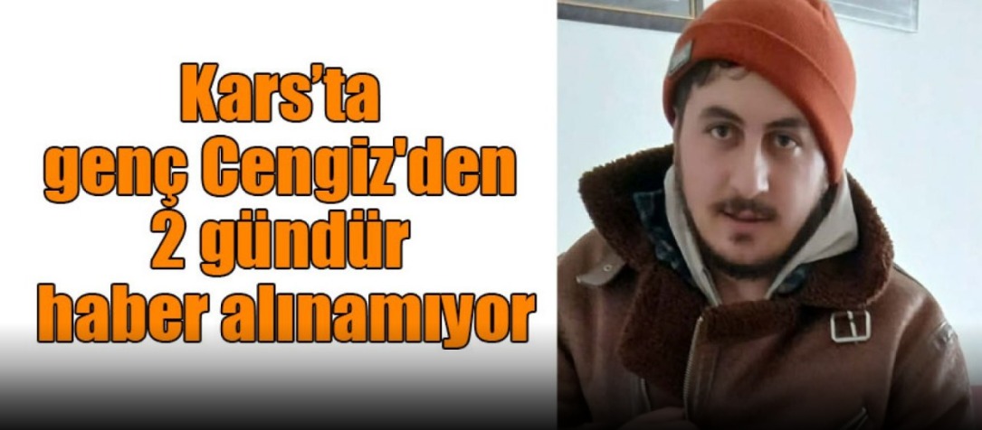 Kars’ta genç Cengiz'den 2 gündür haber alınamıyor