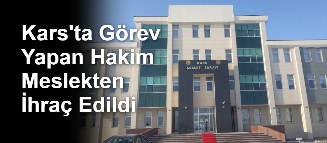 Kars'ta Görev Yapan Hakim Meslekten İhraç Edildi