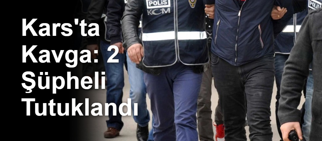 Kars'ta Kavga: 2 Şüpheli Tutuklandı