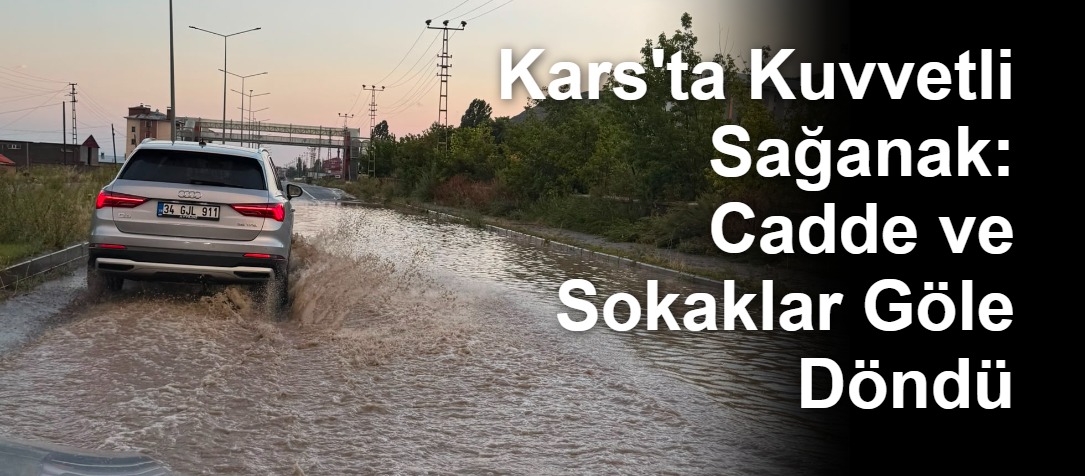 Kars'ta Kuvvetli Sağanak: Cadde ve Sokaklar Göle Döndü