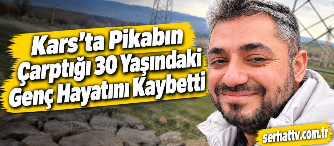 Kars’ta Pikabın Çarptığı 30 Yaşındaki Genç Hayatını Kaybetti
