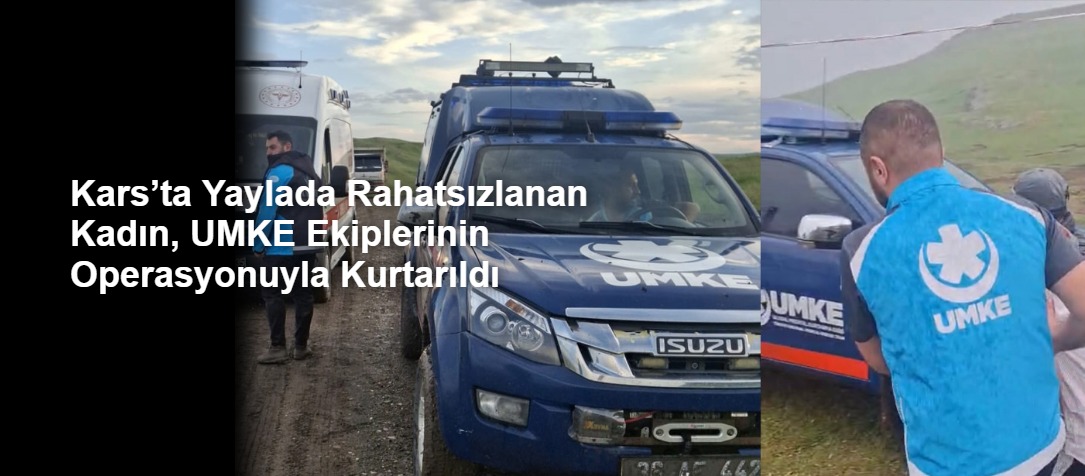 Kars’ta Yaylada Rahatsızlanan Kadın, UMKE Ekiplerinin Operasyonuyla Kurtarıldı