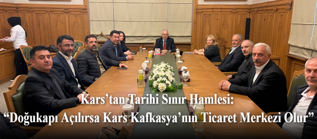 Kars’tan Tarihi Sınır Hamlesi: “Doğukapı Açılırsa Kars Kafkasya’nın Ticaret Merkezi Olur”