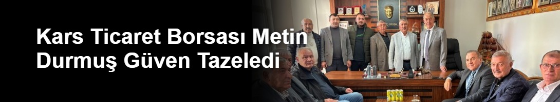 Kars Ticaret Borsası Metin Durmuş Güven Tazeledi