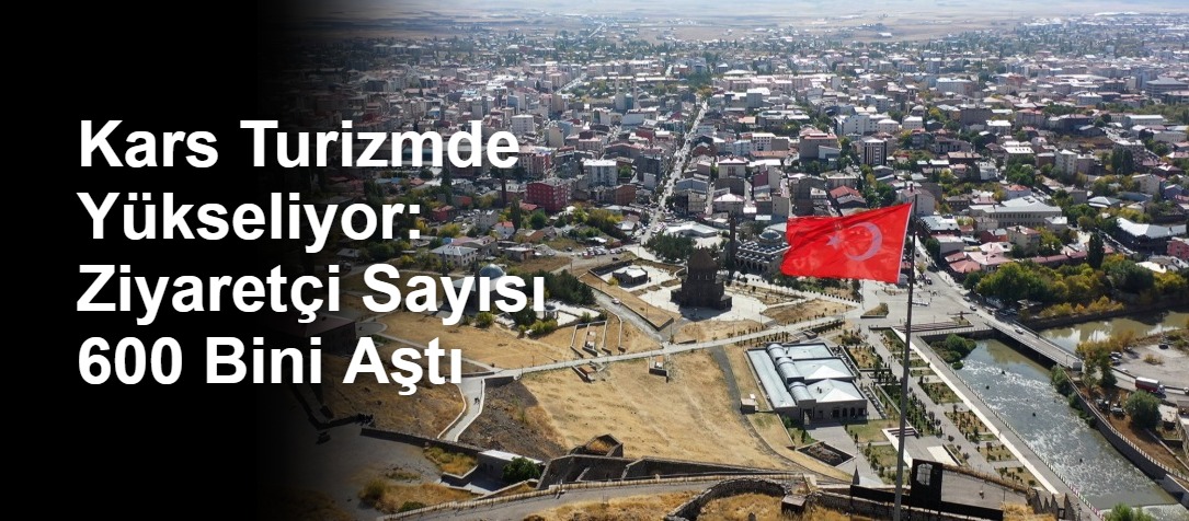 Kars Turizmde Yükseliyor: Ziyaretçi Sayısı 600 Bini Aştı