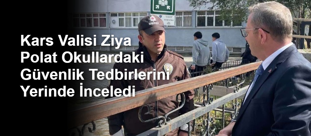 Kars Valisi Ziya Polat Okullardaki Güvenlik Tedbirlerini Yerinde İnceledi