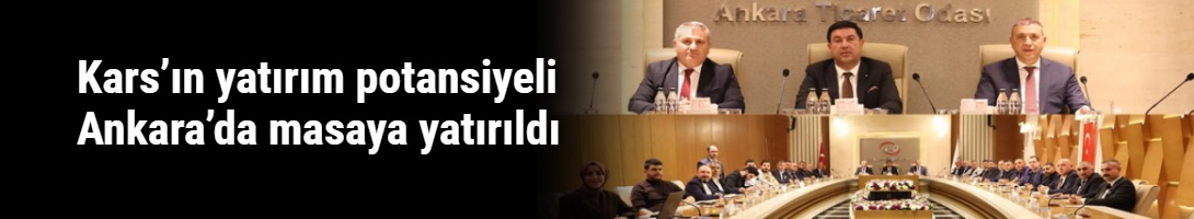 Kars’ın yatırım potansiyeli Ankara’da masaya yatırıldı