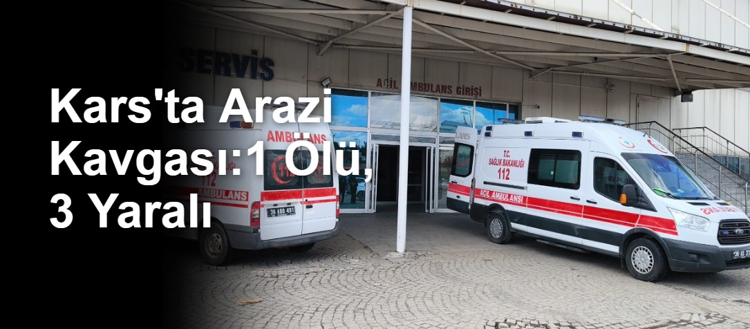 Kars'ta Arazi Kavgası: 1 Ölü, 3 Yaralı