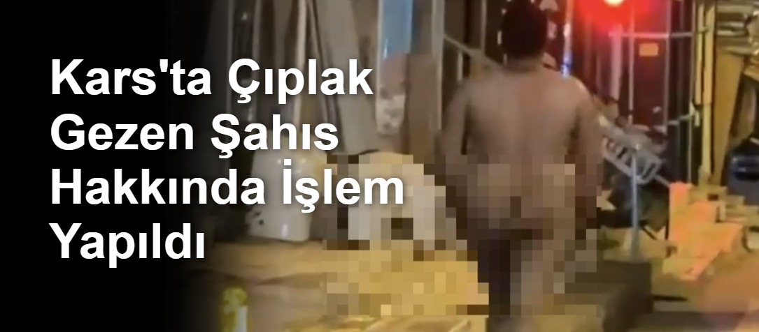 Kars'ta Çıplak Gezen Şahıs Hakkında İşlem Yapıldı