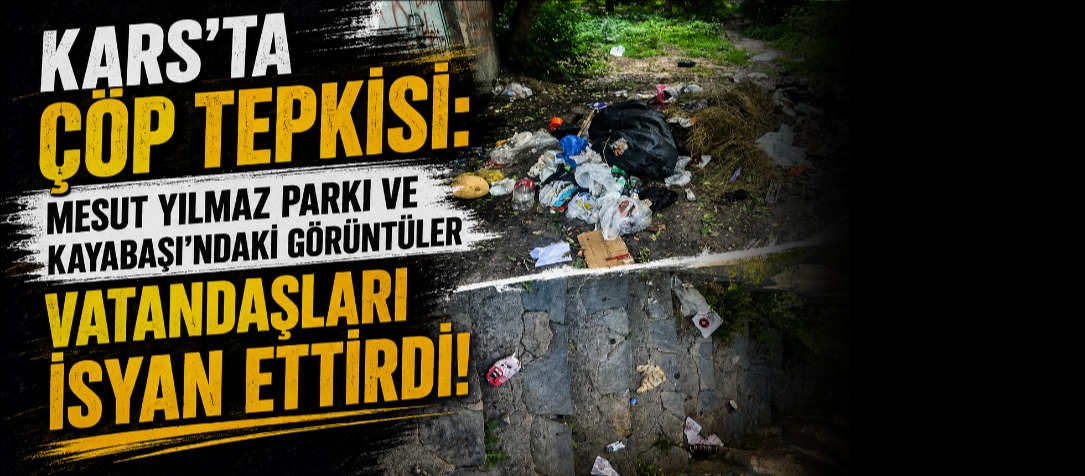 Kars'ta Çöp Tepkisi: Mesut Yılmaz Parkı ve Kayabaşı'ndaki Görüntüler Vatandaşları İsyan Ettirdi