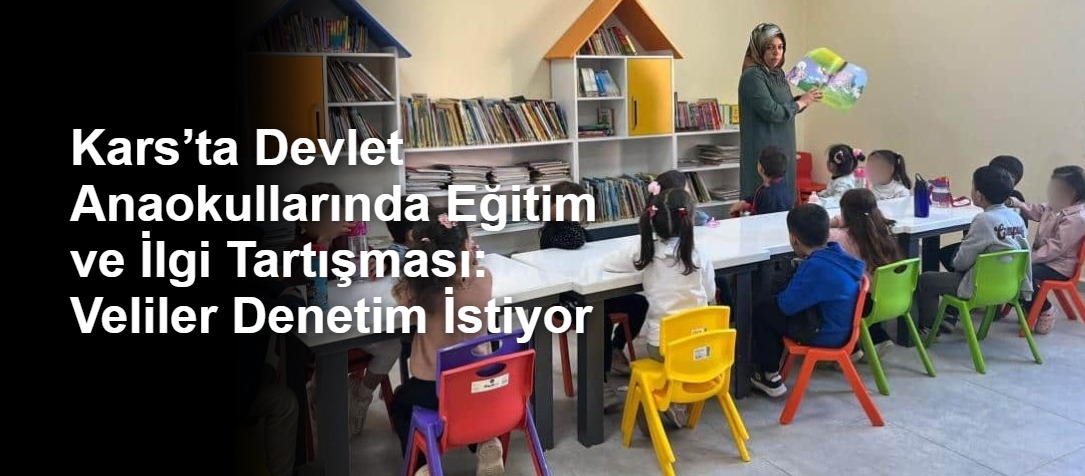 Kars’ta Devlet Anaokullarında Eğitim ve İlgi Tartışması: Veliler Denetim İstiyor