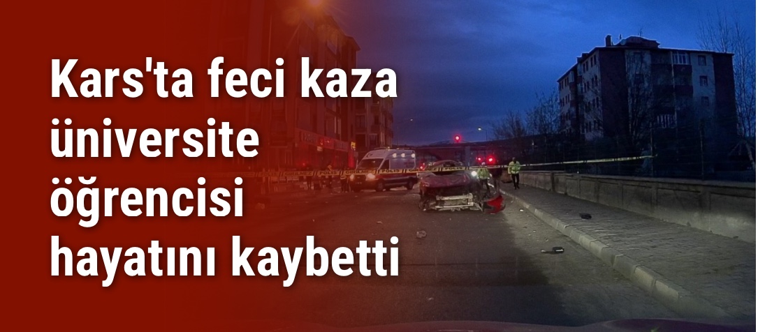 Kars'ta feci kaza üniversite öğrencisi hayatını kaybetti