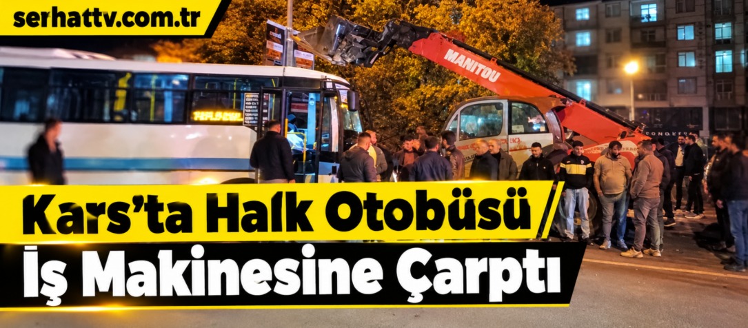 Kars’ta Halk Otobüsü İş Makinesine Çarptı