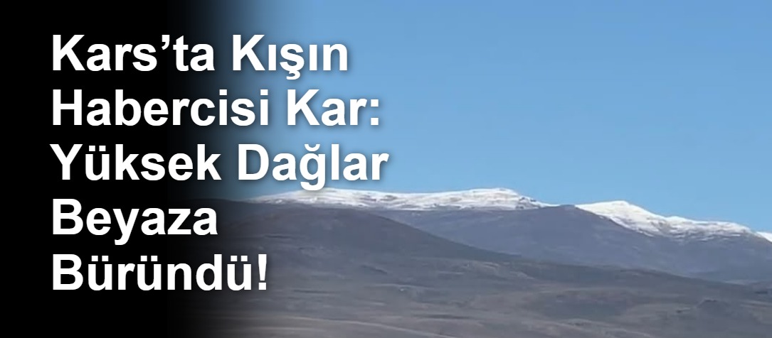 Kars’ta Kışın Habercisi Kar: Yüksek Dağlar Beyaza Büründü!
