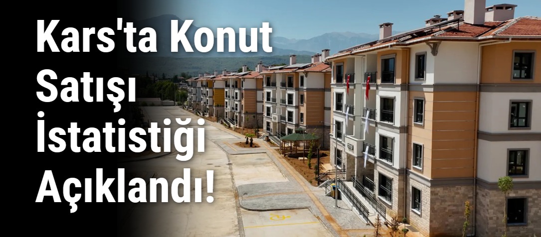 Kars'ta Konut Satışı İstatistiği Açıklandı!