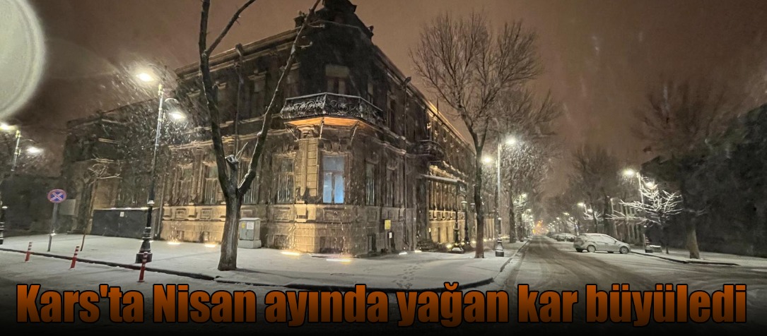 Kars'ta Nisan ayında yağan kar büyüledi