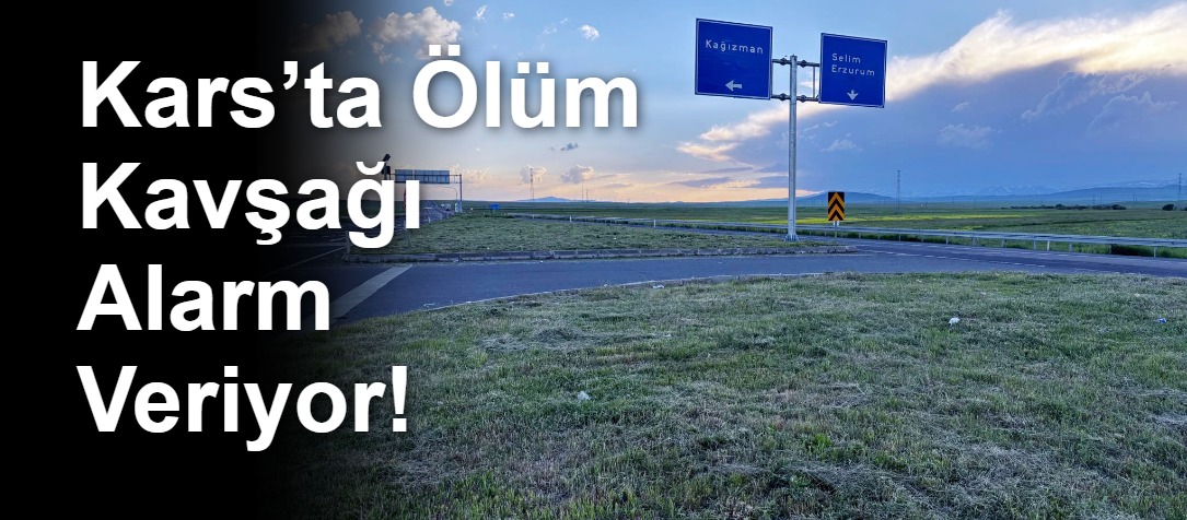 Kars’ta Ölüm Kavşağı Alarm Veriyor!