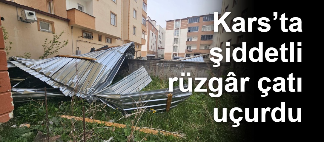 Kars’ta şiddetli rüzgâr çatı uçurdu