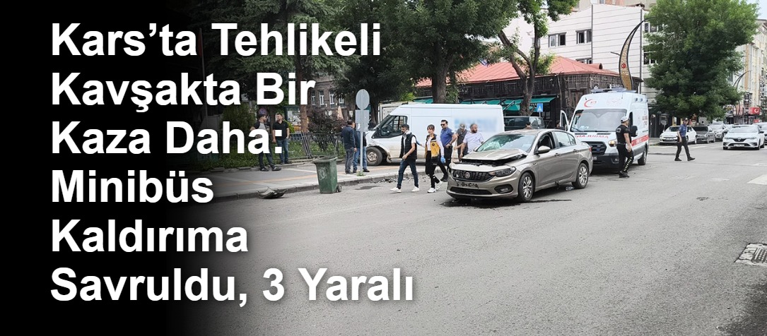 Kars’ta Tehlikeli Kavşakta Bir Kaza Daha: Minibüs Kaldırıma Savruldu, 3 Yaralı