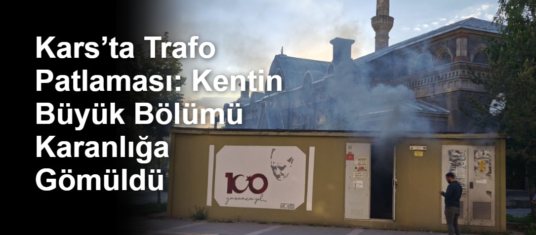 Kars’ta Trafo Patlaması: Kentin Büyük Bölümü Karanlığa Gömüldü