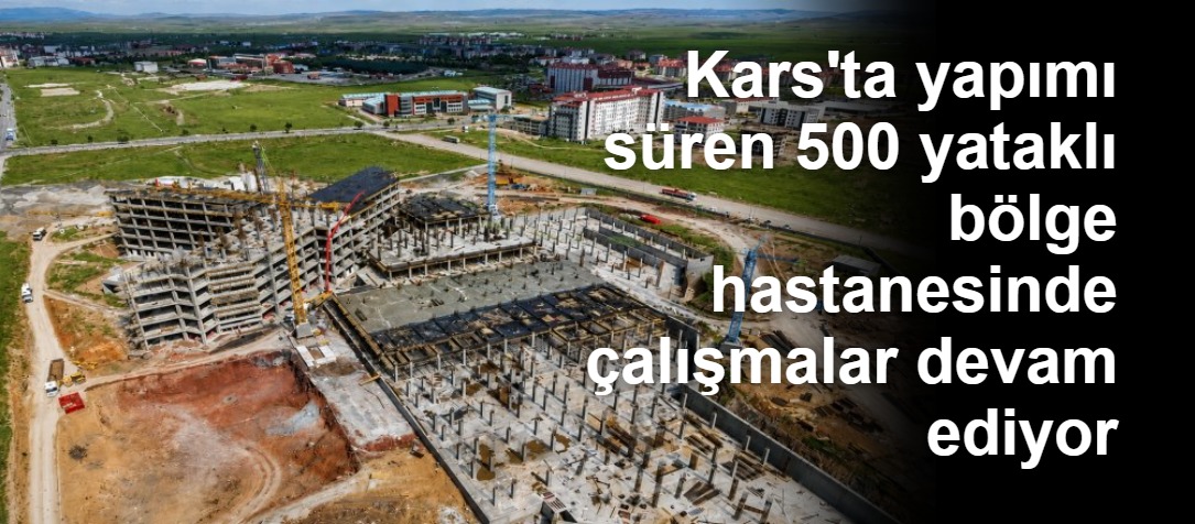 Kars'ta yapımı süren 500 yataklı bölge hastanesinde çalışmalar devam ediyor